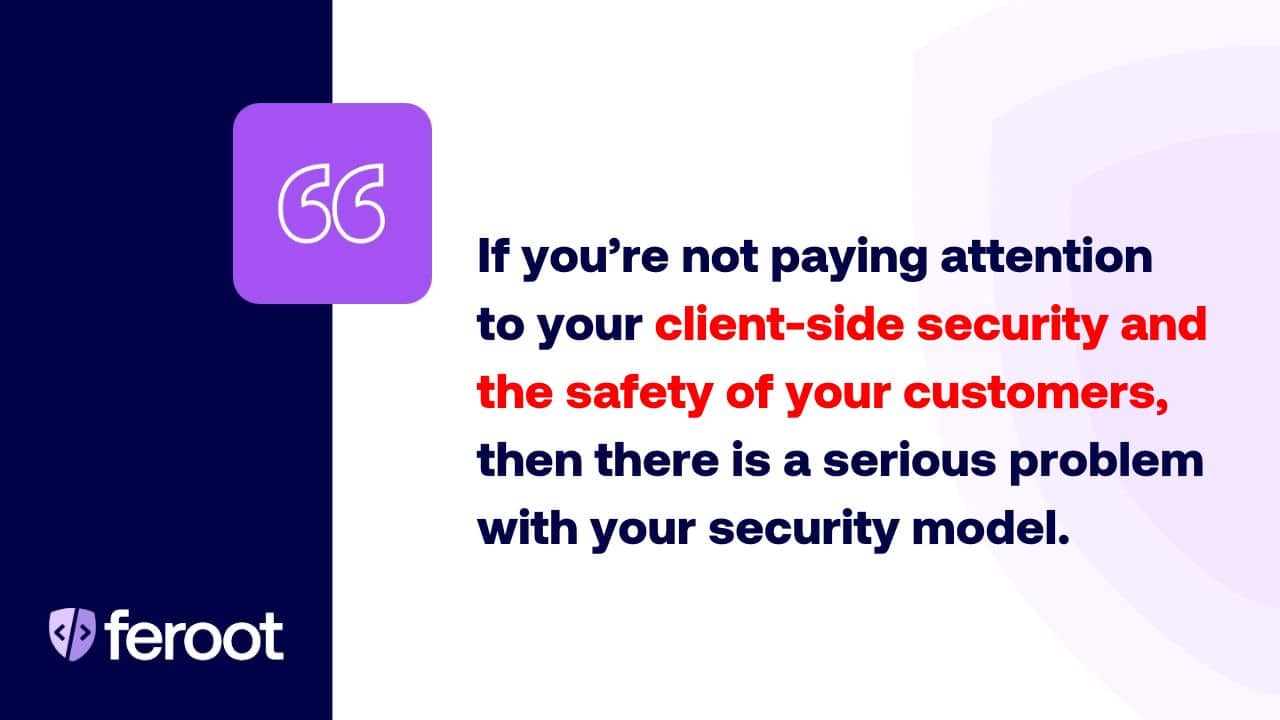 If you're not paying attention to your client-side security and the safety of your customers, then there is a serious problem with your security model.